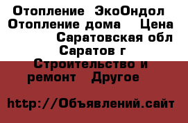 Отопление  ЭкоОндол. Отопление дома. › Цена ­ 2 150 - Саратовская обл., Саратов г. Строительство и ремонт » Другое   